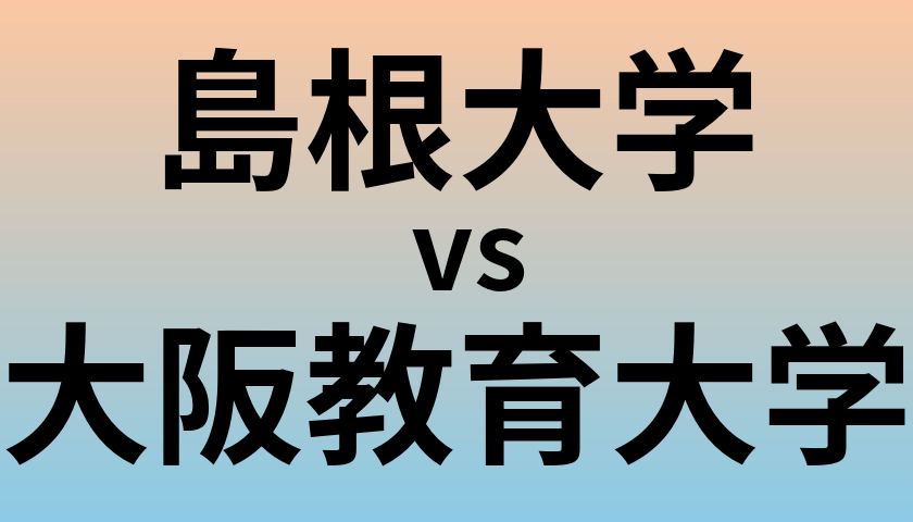 島根大学と大阪教育大学 のどちらが良い大学?