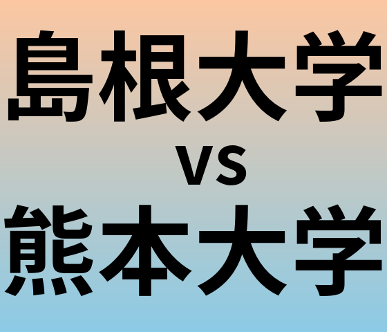 島根大学と熊本大学 のどちらが良い大学?