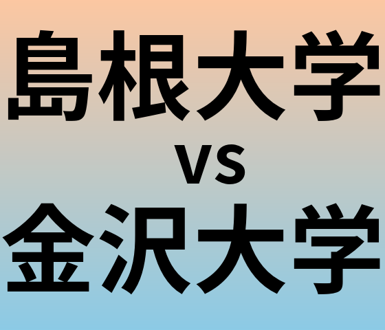 島根大学と金沢大学 のどちらが良い大学?