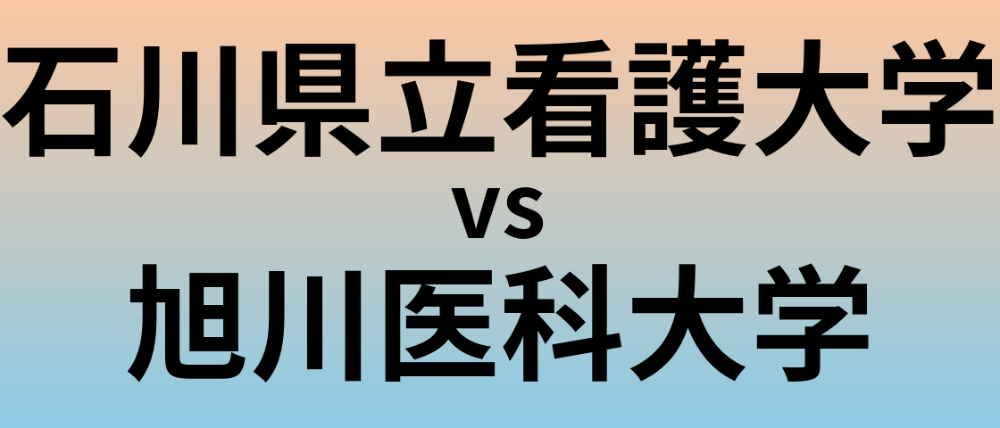 石川県立看護大学と旭川医科大学 のどちらが良い大学?