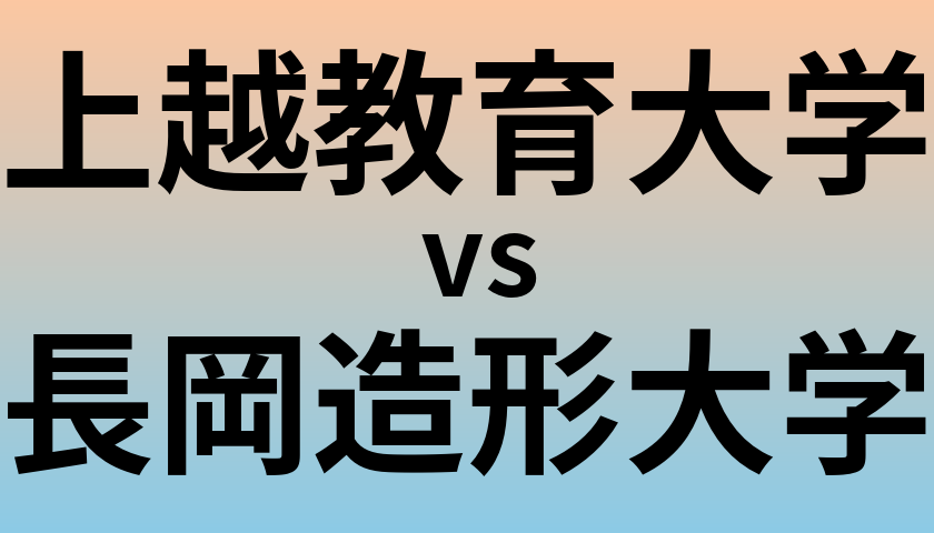 上越教育大学と長岡造形大学 のどちらが良い大学?