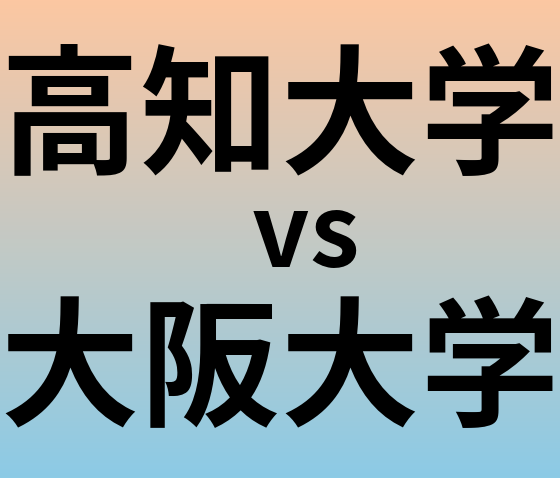 高知大学と大阪大学 のどちらが良い大学?
