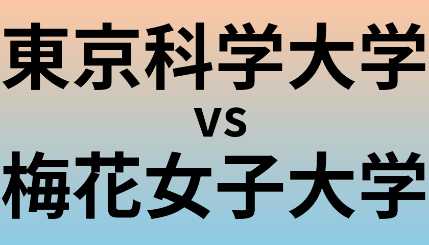 東京科学大学と梅花女子大学 のどちらが良い大学?