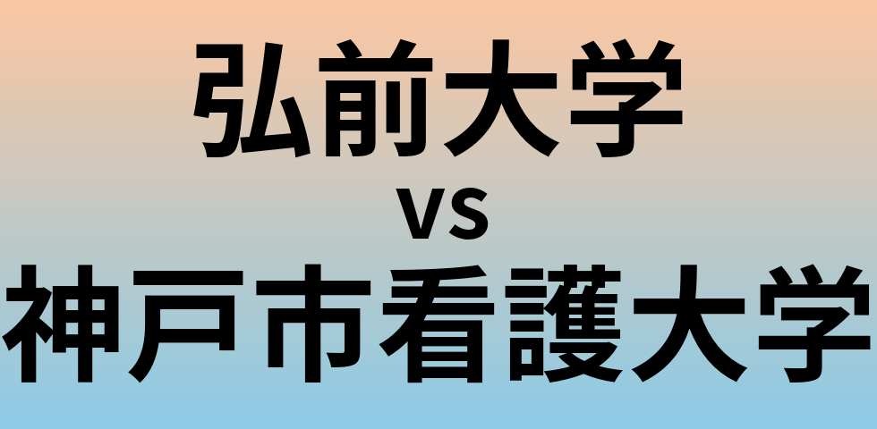 弘前大学と神戸市看護大学 のどちらが良い大学?