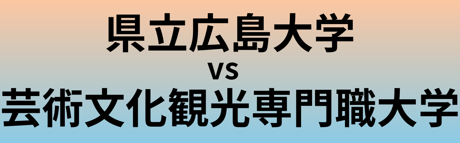 県立広島大学と芸術文化観光専門職大学 のどちらが良い大学?