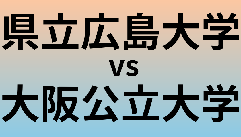 県立広島大学と大阪公立大学 のどちらが良い大学?