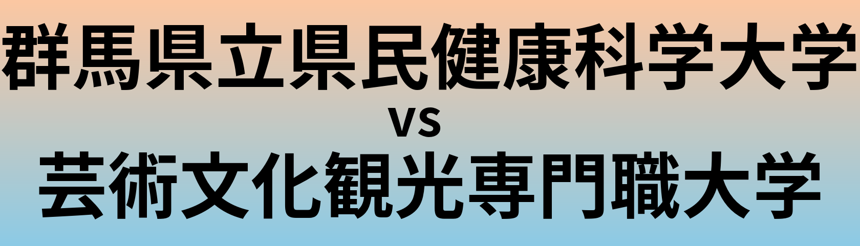 群馬県立県民健康科学大学と芸術文化観光専門職大学 のどちらが良い大学?