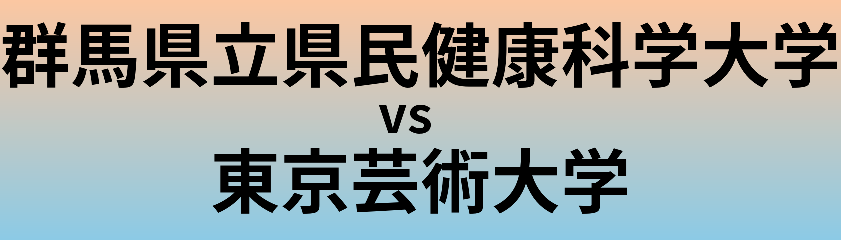 群馬県立県民健康科学大学と東京芸術大学 のどちらが良い大学?