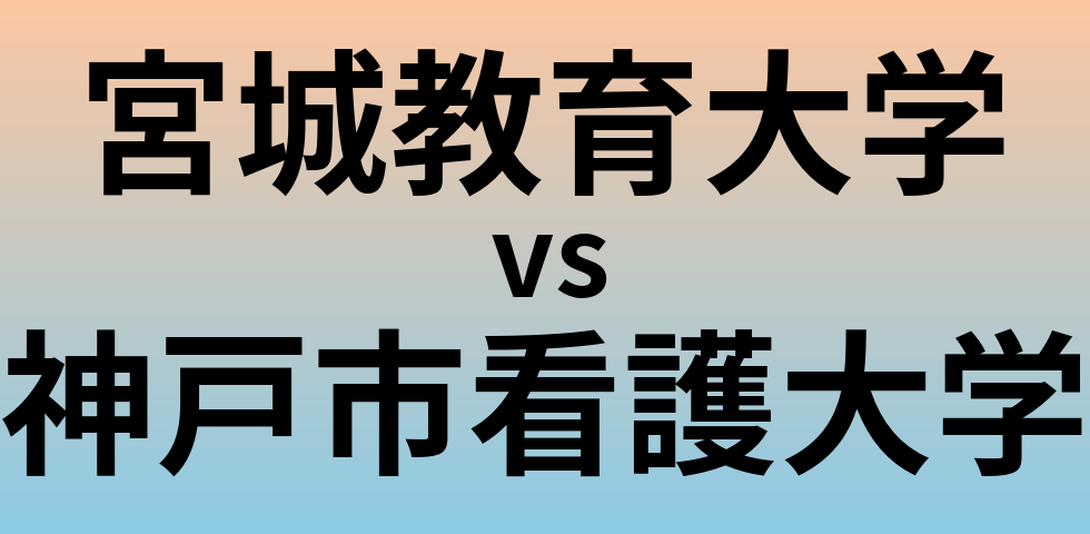 宮城教育大学と神戸市看護大学 のどちらが良い大学?