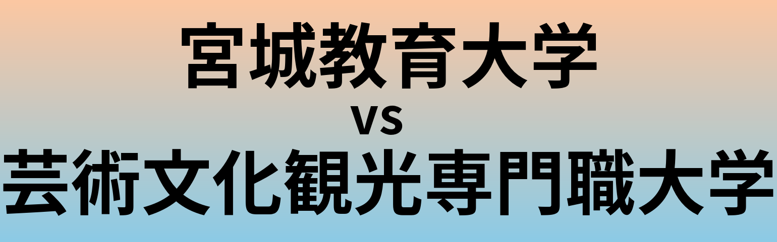 宮城教育大学と芸術文化観光専門職大学 のどちらが良い大学?