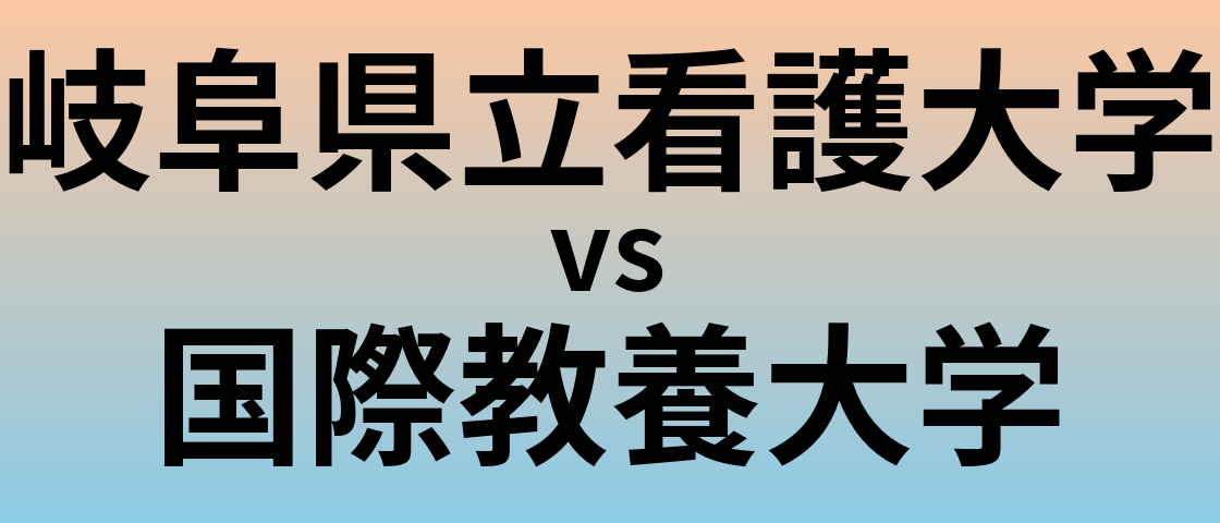 岐阜県立看護大学と国際教養大学 のどちらが良い大学?