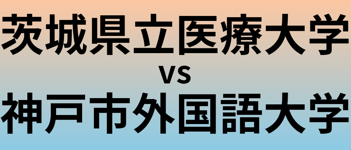 茨城県立医療大学と神戸市外国語大学 のどちらが良い大学?