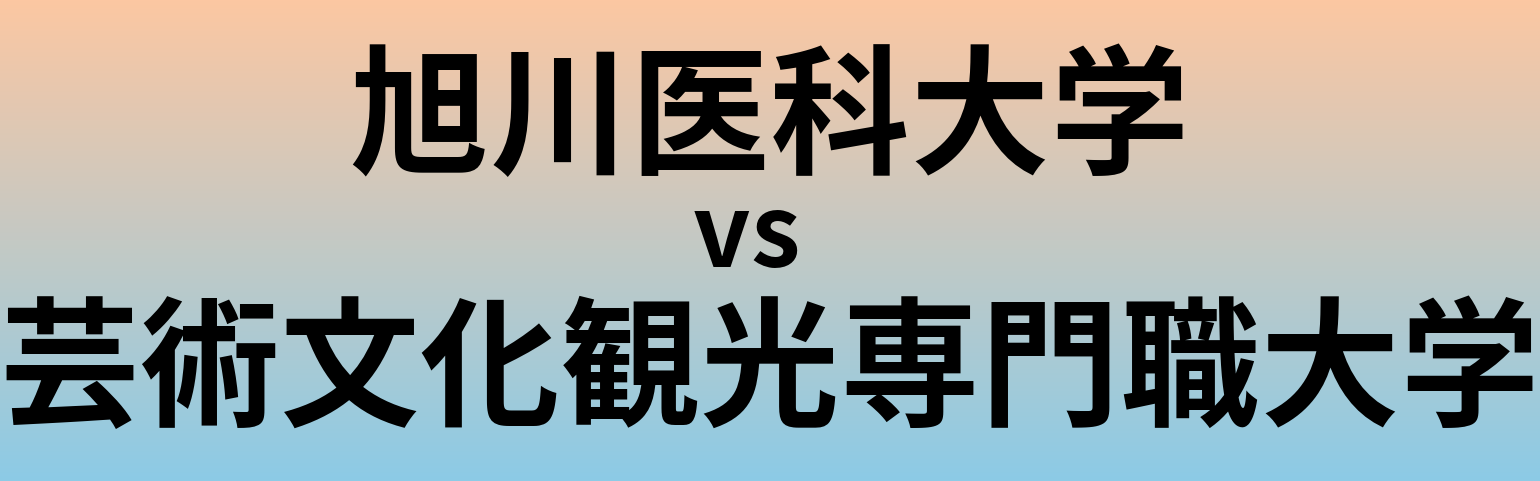 旭川医科大学と芸術文化観光専門職大学 のどちらが良い大学?