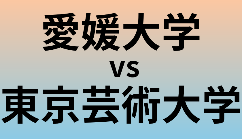 愛媛大学と東京芸術大学 のどちらが良い大学?