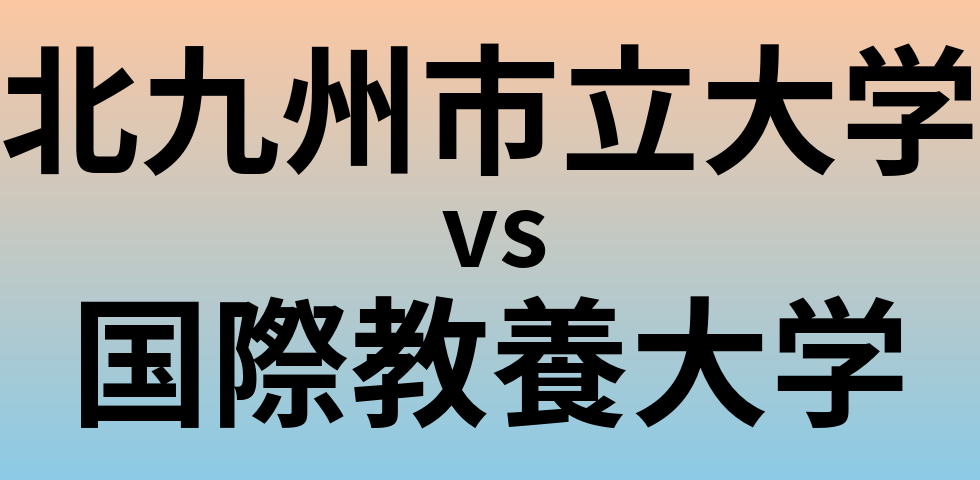 北九州市立大学と国際教養大学 のどちらが良い大学?