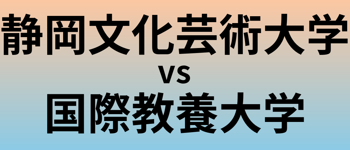 静岡文化芸術大学と国際教養大学 のどちらが良い大学?