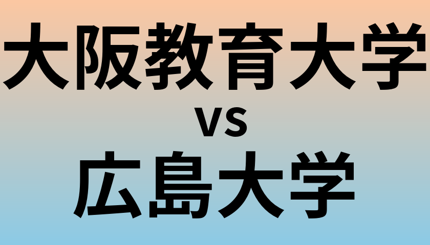 大阪教育大学と広島大学 のどちらが良い大学?