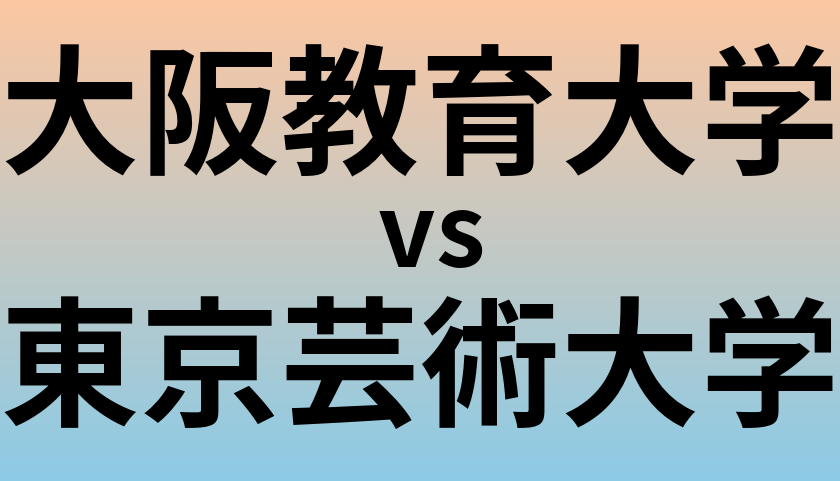 大阪教育大学と東京芸術大学 のどちらが良い大学?