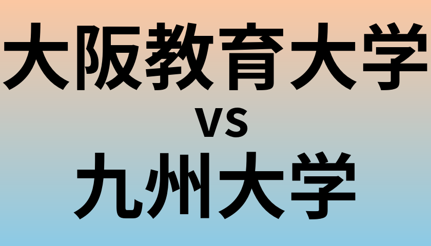 大阪教育大学と九州大学 のどちらが良い大学?