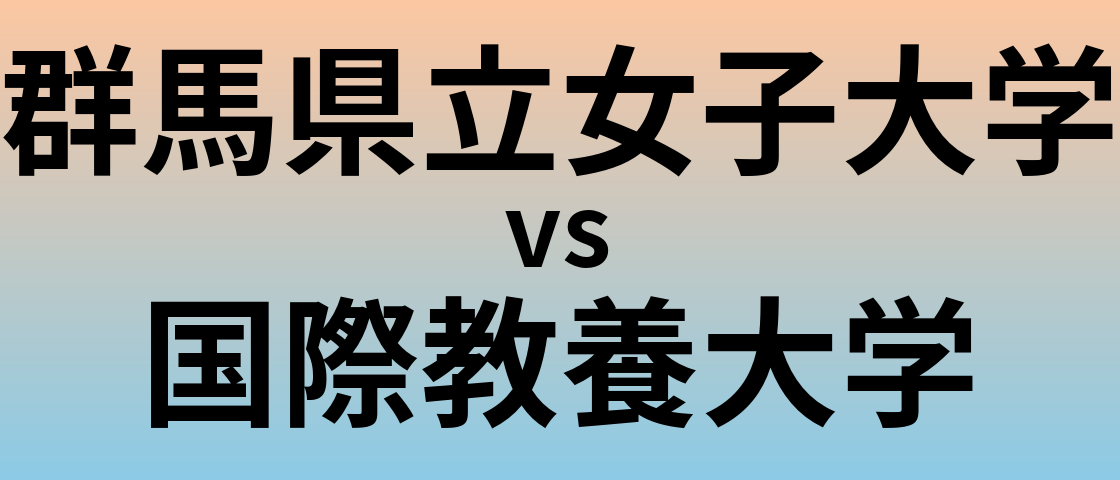 群馬県立女子大学と国際教養大学 のどちらが良い大学?