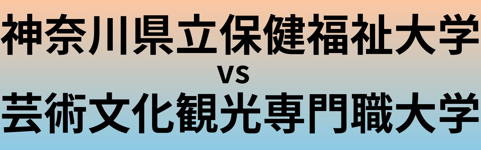 神奈川県立保健福祉大学と芸術文化観光専門職大学 のどちらが良い大学?