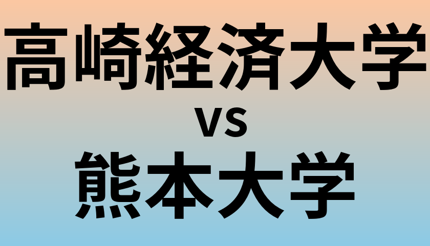 高崎経済大学と熊本大学 のどちらが良い大学?