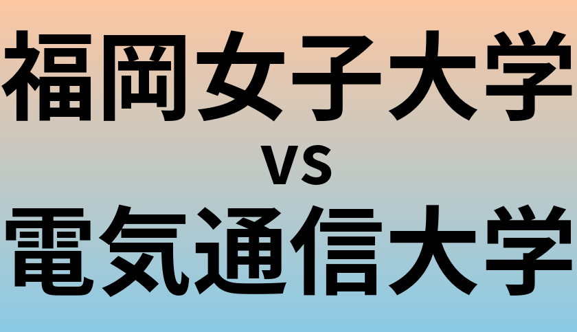 福岡女子大学と電気通信大学 のどちらが良い大学?