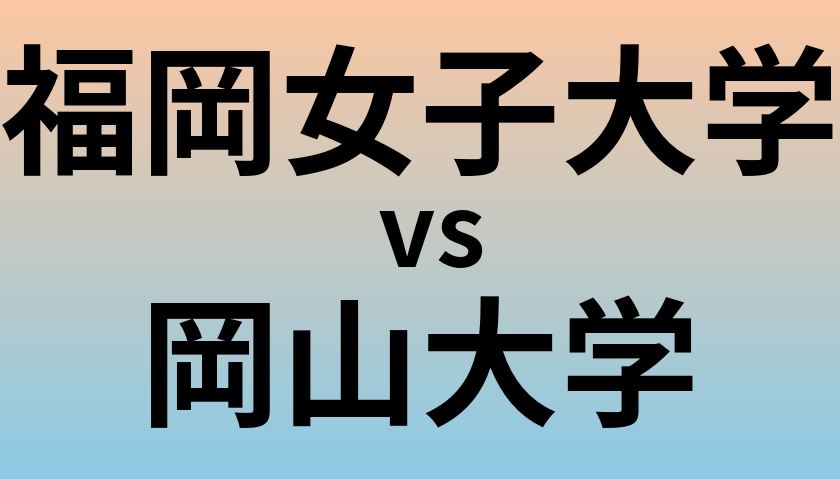 福岡女子大学と岡山大学 のどちらが良い大学?
