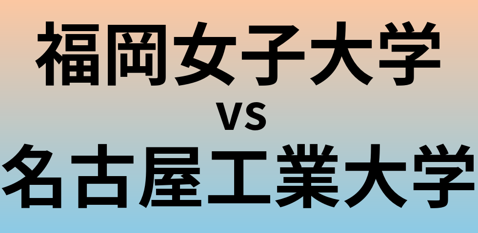 福岡女子大学と名古屋工業大学 のどちらが良い大学?