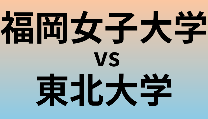 福岡女子大学と東北大学 のどちらが良い大学?