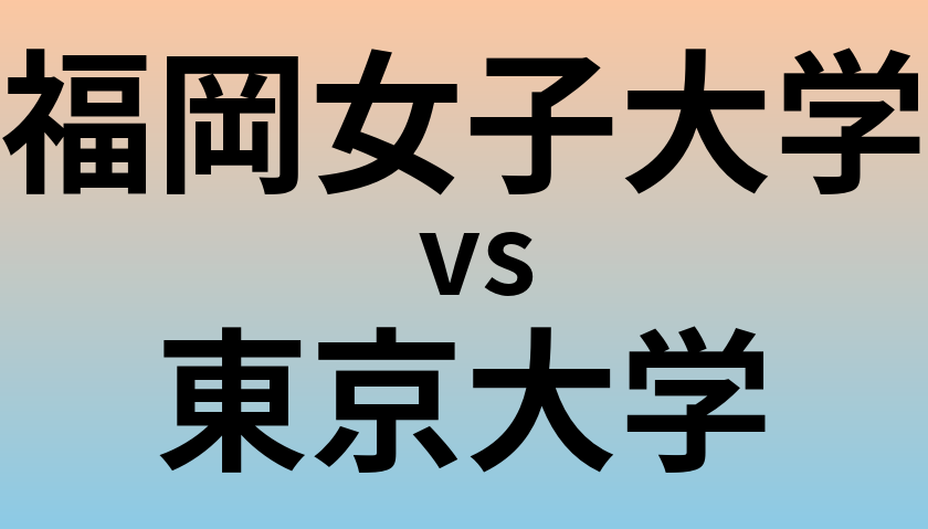 福岡女子大学と東京大学 のどちらが良い大学?