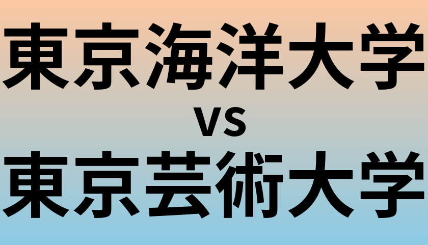 東京海洋大学と東京芸術大学 のどちらが良い大学?