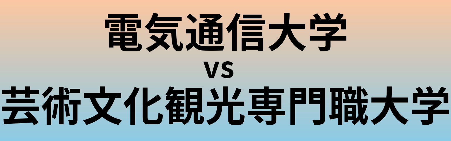 電気通信大学と芸術文化観光専門職大学 のどちらが良い大学?