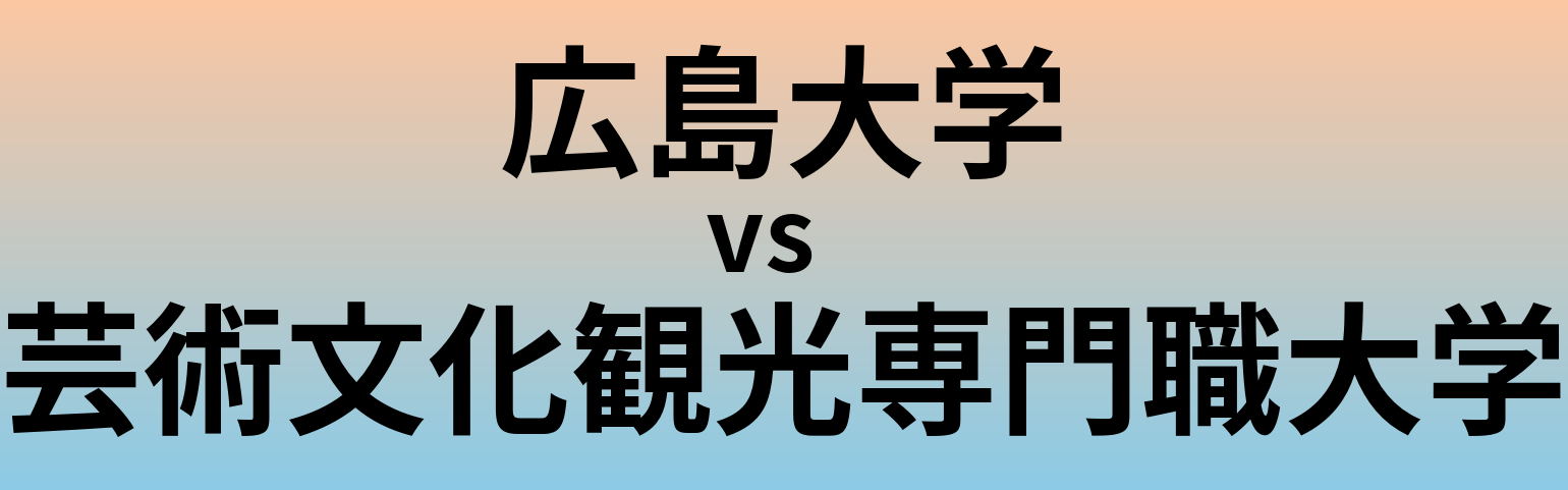 広島大学と芸術文化観光専門職大学 のどちらが良い大学?