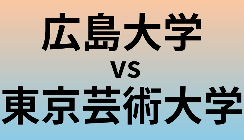 広島大学と東京芸術大学 のどちらが良い大学?