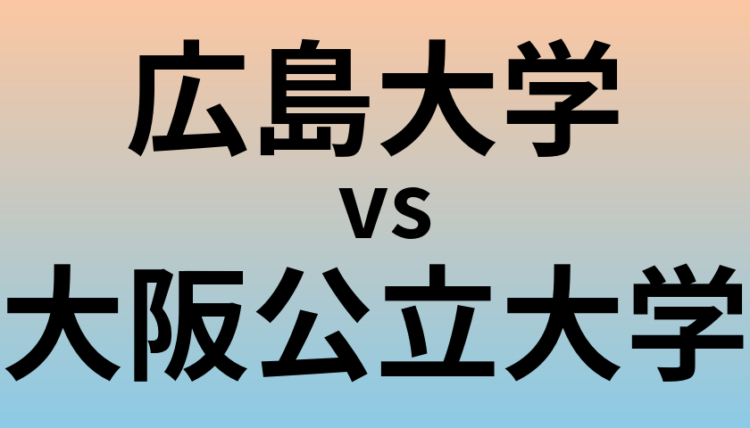 広島大学と大阪公立大学 のどちらが良い大学?