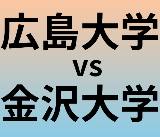 広島大学と金沢大学 のどちらが良い大学?