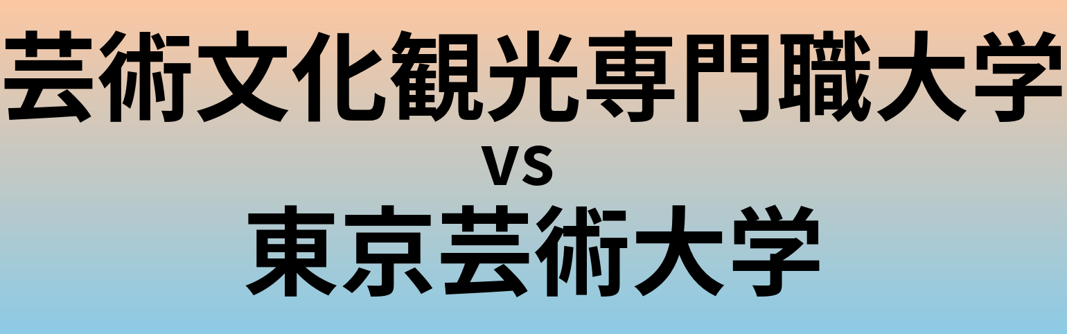 芸術文化観光専門職大学と東京芸術大学 のどちらが良い大学?