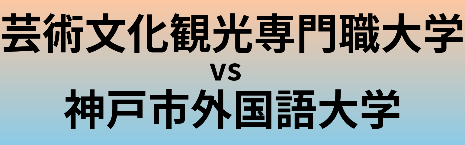 芸術文化観光専門職大学と神戸市外国語大学 のどちらが良い大学?