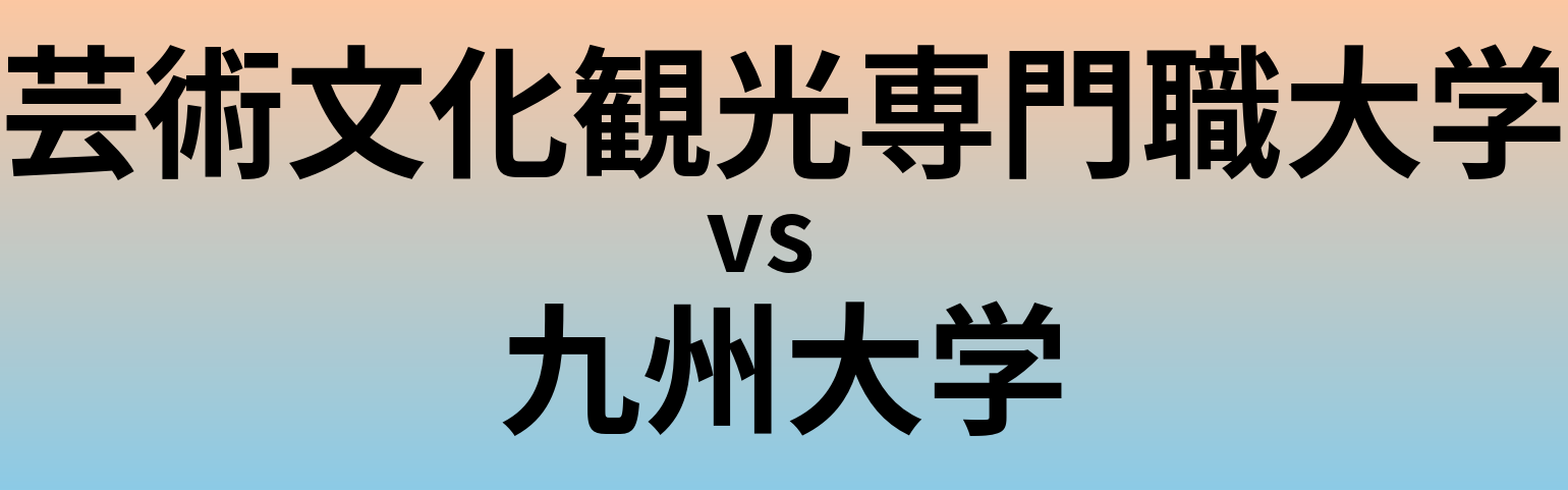芸術文化観光専門職大学と九州大学 のどちらが良い大学?