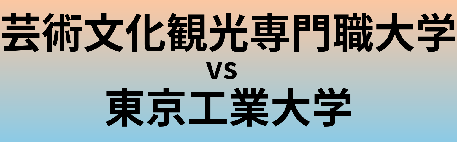 芸術文化観光専門職大学と東京工業大学 のどちらが良い大学?