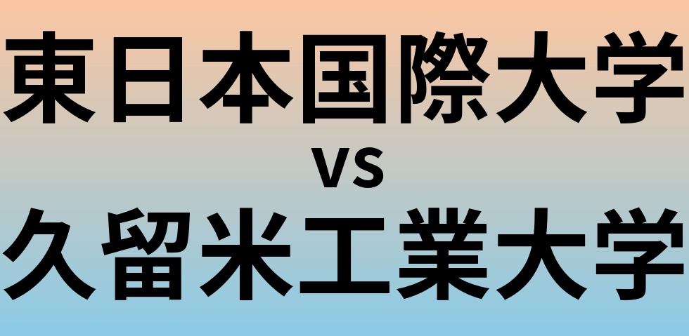 東日本国際大学と久留米工業大学 のどちらが良い大学?