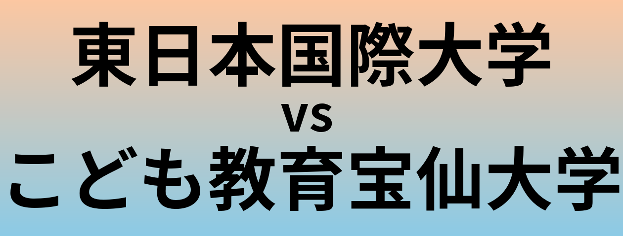 東日本国際大学とこども教育宝仙大学 のどちらが良い大学?