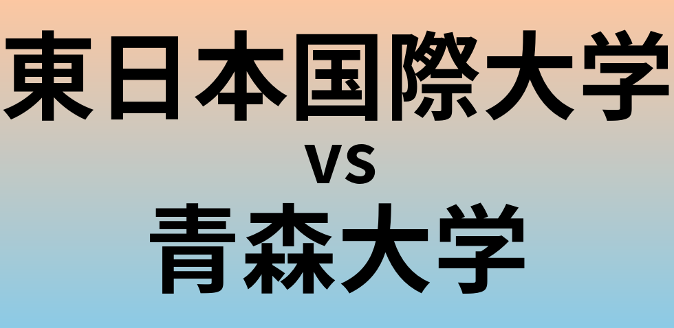 東日本国際大学と青森大学 のどちらが良い大学?