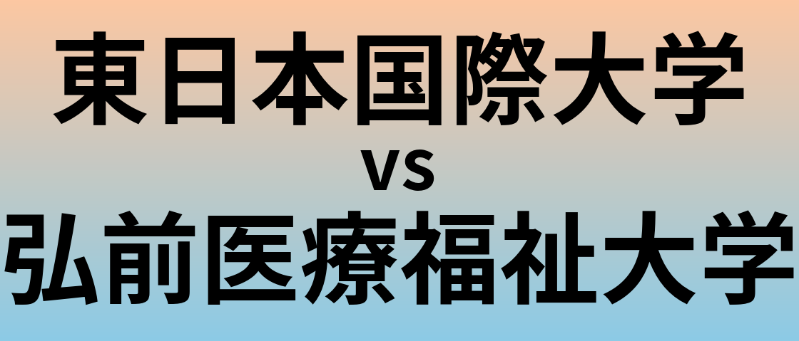 東日本国際大学と弘前医療福祉大学 のどちらが良い大学?