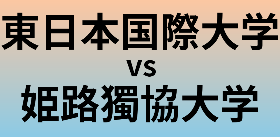 東日本国際大学と姫路獨協大学 のどちらが良い大学?