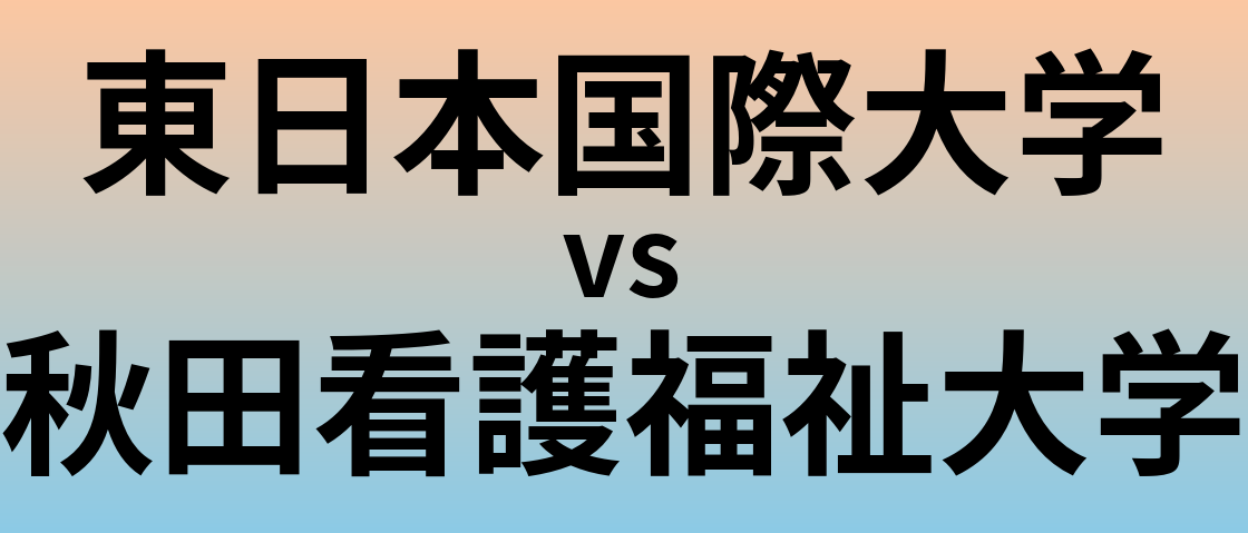 東日本国際大学と秋田看護福祉大学 のどちらが良い大学?
