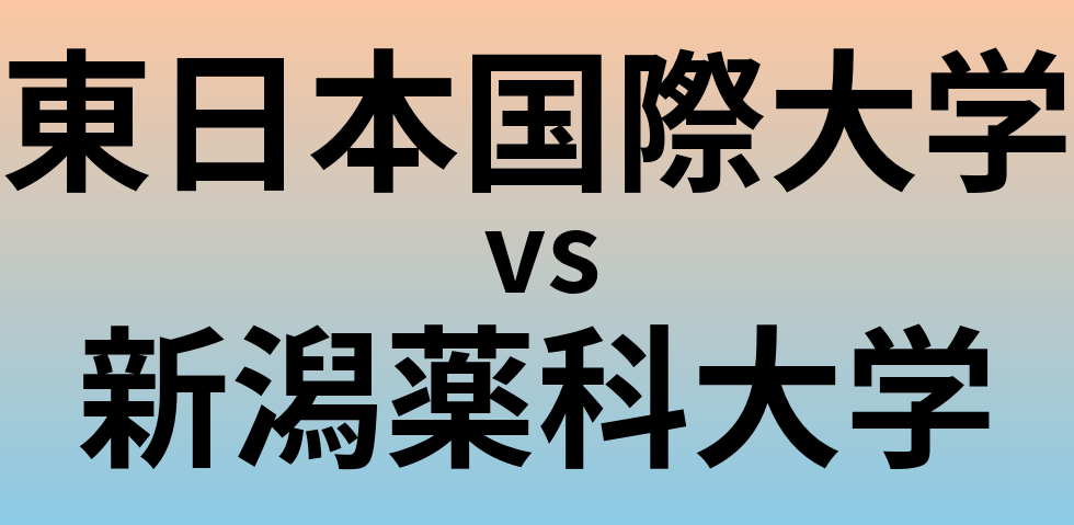 東日本国際大学と新潟薬科大学 のどちらが良い大学?