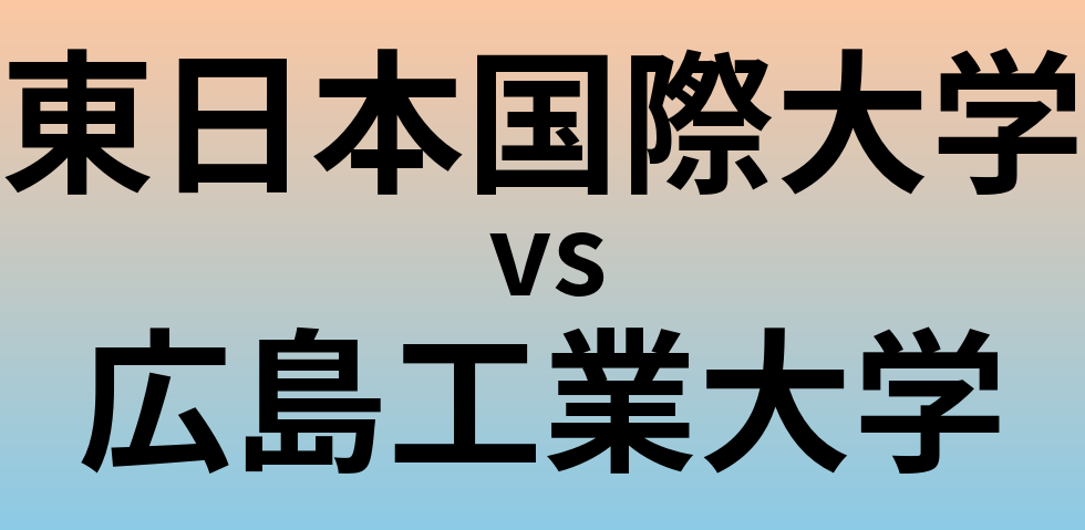 東日本国際大学と広島工業大学 のどちらが良い大学?