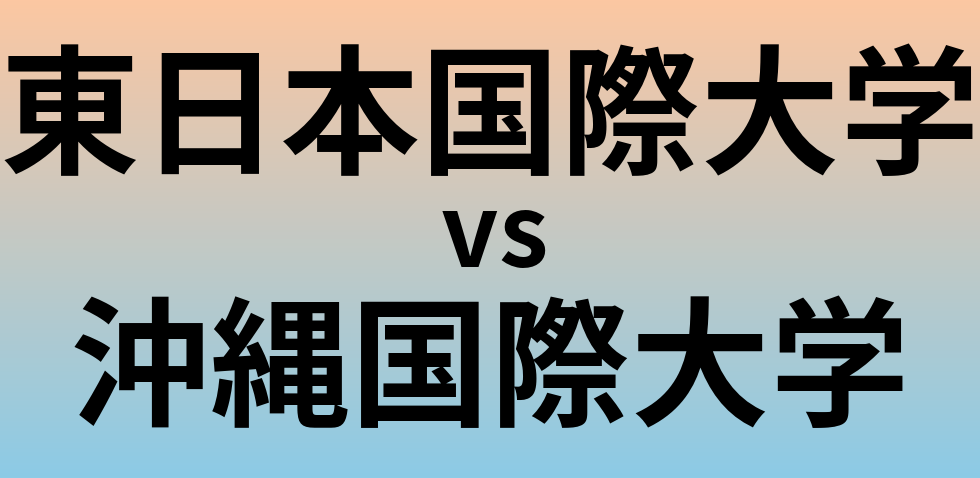 東日本国際大学と沖縄国際大学 のどちらが良い大学?